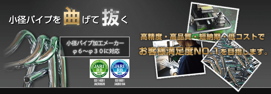 小径パイプを曲げて抜く　高精度・高品質・短納期・低コストでお客様満足度NO.1を目指します。